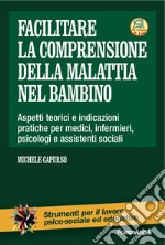 Facilitare la comprensione della malattia nel bambino. Aspetti teorici e indicazioni pratiche per medici, infermieri, psicologi e assistenti sociali. Con Contenuto digitale per download e accesso on line libro