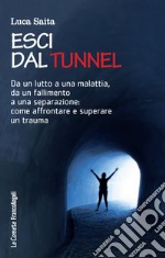 Esci dal tunnel. Da un lutto a una malattia, da un fallimento a una separazione: come affrontare e superare un trauma libro