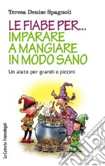 Le fiabe per... imparare a mangiare in modo sano. Un aiuto per grandi e piccini libro