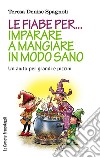 Le fiabe per... imparare a mangiare in modo sano. Un aiuto per grandi e piccini libro di Spagnoli Teresa Denise