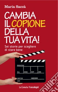 Cambia il copione della tua vita! Sei storie per scegliere di stare bene