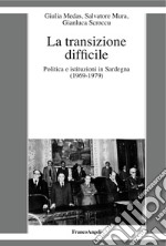 La transizione difficile. Politica e istituzioni in Sardegna (1969-1979) libro