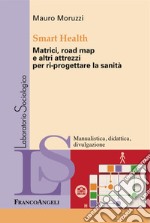 Smart Health. Matrici, road map e altri attrezzi per ri-progettare la sanità libro