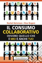 Il consumo collaborativo. Ovvero quello che è mio è anche tuo libro