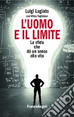 L'uomo e il limite. La sfida che dà un senso alla vita libro