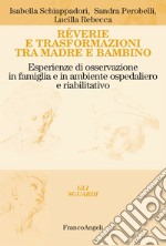 Rêverie e trasformazioni tra madre e bambino. Esperienze di osservazione in famiglia e in ambiente ospedaliero e riabilitativo