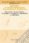 Rêverie e trasformazioni tra madre e bambino. Esperienze di osservazione in famiglia e in ambiente ospedaliero e riabilitativo libro