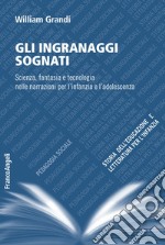 Gli ingranaggi sognati. Scienza, fantasia e tecnologia nelle narrazioni per l'infanzia e l'adolescenza