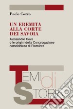 Un eremita alla corte dei Savoia. Alessandro Ceva e le origini della Congregazione camaldolese di Piemonte libro