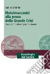 Metalmeccanici alla prova della grande crisi. Una ricerca sulla dirigenza sindacale libro di Cristofori Cecilia