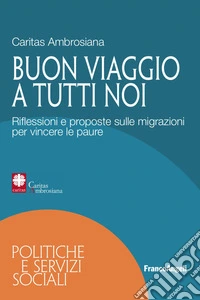Buon viaggio a tutti noi. Riflessioni e proposte sulle migrazioni per vincere le paure