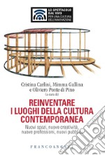 Reinventare i luoghi della cultura contemporanea. Nuovi spazi, nuove creatività, nuove professioni, nuovi pubblici libro