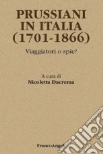 Prussiani in Italia (1701-1866). Viaggiatori o spie? libro