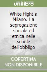 White flight a Milano. La segregazione sociale ed etnica nelle scuole dell'obbligo libro