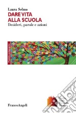 Dare vita alla scuola. Desideri, parole e azioni