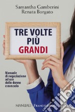 Tre volte più grandi. Manuale di negoziazione ad uso delle donne e non solo libro