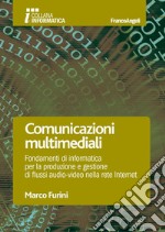 Comunicazioni multimediali. Fondamenti di informatica per la produzione e gestione di flussi audio-video nella rete Internet libro