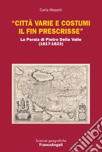 «Città varie e costumi il fin prescrisse». La Persia di Pietro Della Valle (1617-1623)