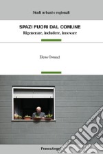 Spazi fuori dal Comune. Rigenerare, includere, innovare libro