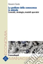 La gestione della conoscenza in azienda. Concetti, strategie, modelli operativi libro