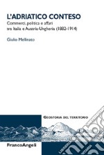 L'Adriatico conteso. Commerci, politica e affari tra Italia e Austria-Ungheria (1882-1914) libro