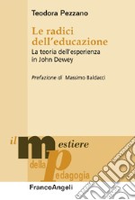 Le radici dell'educazione. La teoria dell'esperienza in John Dewey libro