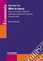 Oltre la banca. Verso una finanza sostenibile: dall'analisi economico finanziaria all'analisi ESG libro