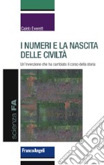 I numeri e la nascita delle civiltà. Un'invenzione che ha cambiato il corso della storia libro