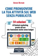 Come promuovere la tua attività sul web senza pubblicità. 54 soluzioni di Content marketing pronte all'uso che funzionano anche senza budget libro