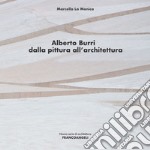 Alberto Burri. Dalla pittura all'architettura libro