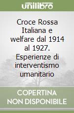 Croce Rossa Italiana e welfare dal 1914 al 1927. Esperienze di interventismo umanitario libro