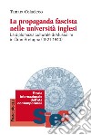 La propaganda fascista nelle università inglesi. La diplomazia culturale di Mussolini in Gran Bretagna (1921-1940) libro