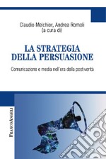 La strategia della persuasione. Comunicazione e media nell'era della post-verità libro