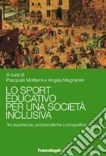 Lo sport educativo per una società inclusiva. Tra esperienze, problematiche e prospettive libro