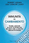 Immunità al cambiamento. Come liberare nuove potenzialità (in noi e nella nostra organizzazione) libro