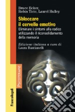 Sbloccare il cervello emotivo. Eliminare i sintomi alla radice utilizzando il riconsolidamento della memoria libro