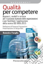 Qualità per competere. Approcci, modelli e misure per il miglioramento dell'efficacia strategica e dell'efficienza operativa dei sistemi di gestione