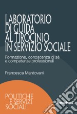 Laboratorio di guida al tirocinio in servizio sociale. Formazione, conoscenza di sé e competenze professionali libro