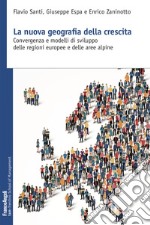 La nuova geografia della crescita. Convergenza e modelli di sviluppo delle regioni europee e delle aree alpine libro