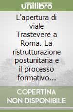 L'apertura di viale Trastevere a Roma. La ristrutturazione postunitaria e il processo formativo della casa in linea ottocentesca libro