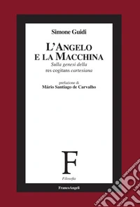 L'angelo e la macchina. Sulla genesi della res cogitans cartesiana libro