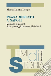 Piazza Mercato a Napoli. Memorie e racconti di un paesaggio urbano, 1940-2016