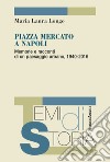 Piazza Mercato a Napoli. Memorie e racconti di un paesaggio urbano, 1940-2016 libro
