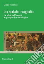 La salute negata. Le sfide dell'equità in prospettiva sociologica libro