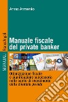 Manuale fiscale del private banker. Ottimizzazione fiscale e pianificazione successoria nelle scelte di investimento della clientela private libro di Armento Anna