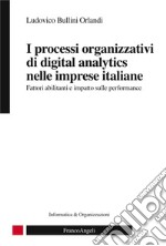 I processi organizzativi di digital analytics nelle imprese italiane. Fattori abilitanti e impatto sulle performance libro