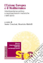 L'Unione Europea e il Mediterraneo. Interdipendenza politica e rappresentazioni mediatiche (1947-2017)