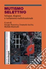 Mutismo selettivo. Sviluppo, diagnosi e trattamento multisituazionale libro