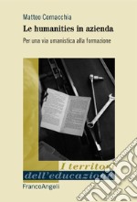 Le humanities in azienda. Per una via umanistica alla formazione libro