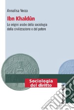 Ibn Khaldun. Le origini arabe della sociologia della civilizzazione e del potere libro